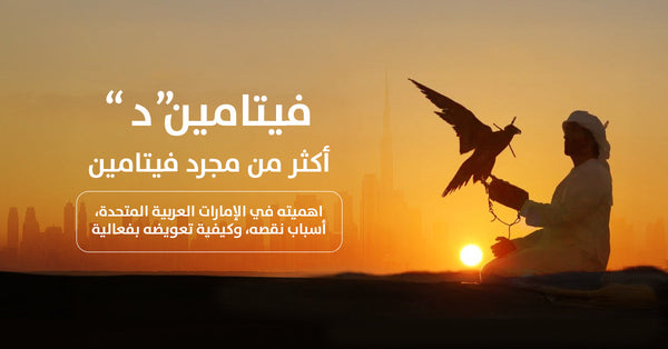 فيتامين د: أكثر من مجرد فيتامين – أهميته في الإمارات العربية المتحدة، أسباب نقصه، وكيفية تعويضه 