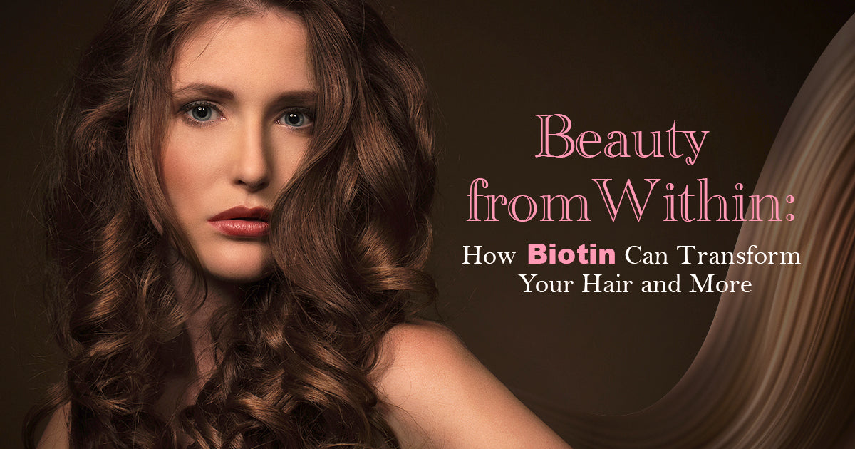 Beauty from Within: How Biotin Can Transform Your Hair and More