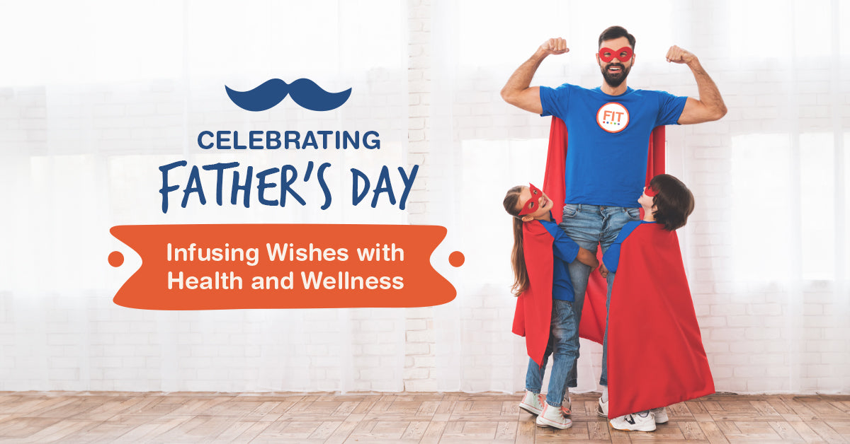 Celebrating Father’s Day: Infusing Wishes with Health and Wellness