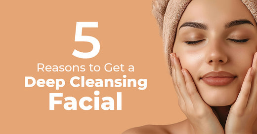 5 Reasons to Get a Deep Cleansing Facial