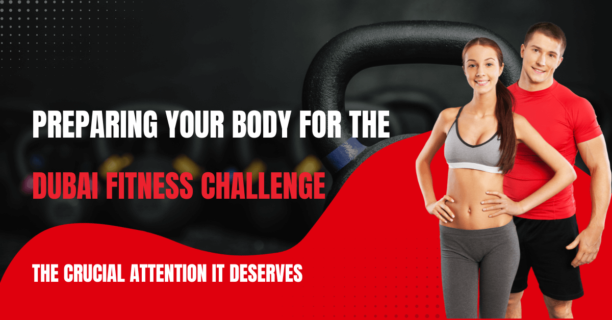 Preparing Your Body for the Dubai Fitness Challenge: The Crucial Attention It Deserves