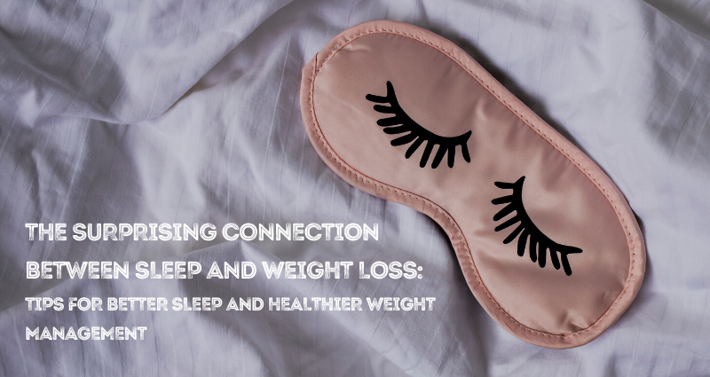 The Surprising Connection Between Sleep and Weight Loss: Tips for Better Sleep and Healthier Weight Management