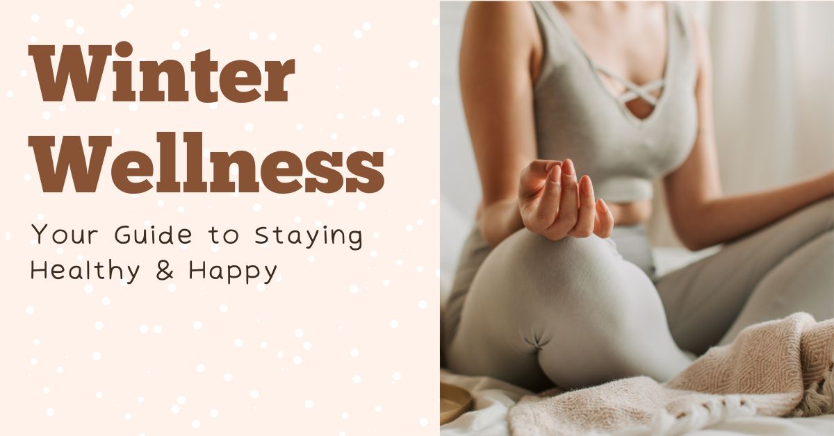 Winter Wellness: Your Guide to Staying Healthy & Happy